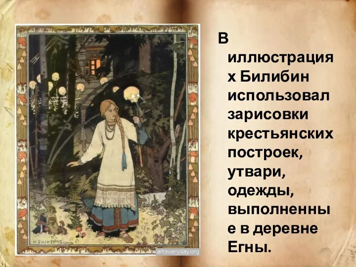 В иллюстрациях Билибин использовал зарисовки крестьянских построек, утвари, одежды, выполненные в деревне Егны.