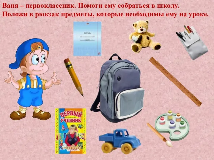 Ваня – первоклассник. Помоги ему собраться в школу. Положи в