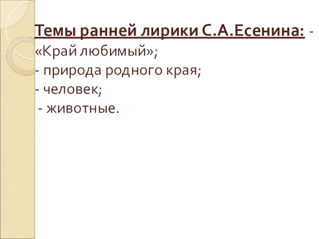 Темы ранней лирики С.А.Есенина: - «Край любимый»; - природа родного края; - человек; - животные.