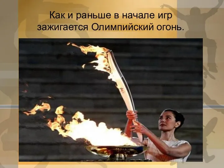 Как и раньше в начале игр зажигается Олимпийский огонь.