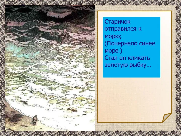 Старичок отправился к морю; (Почернело синее море.) Стал он кликать золотую рыбку…