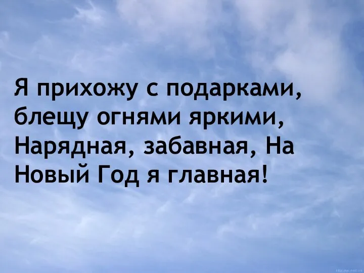 Я прихожу с подарками, блещу огнями яркими, Нарядная, забавная, На Новый Год я главная!