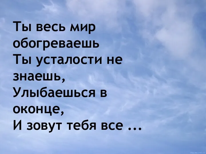 Ты весь мир обогреваешь Ты усталости не знаешь, Улыбаешься в оконце, И зовут тебя все ...