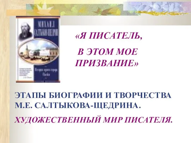 «Я ПИСАТЕЛЬ, В ЭТОМ МОЕ ПРИЗВАНИЕ» ЭТАПЫ БИОГРАФИИ И ТВОРЧЕСТВА М.Е. САЛТЫКОВА-ЩЕДРИНА. ХУДОЖЕСТВЕННЫЙ МИР ПИСАТЕЛЯ.