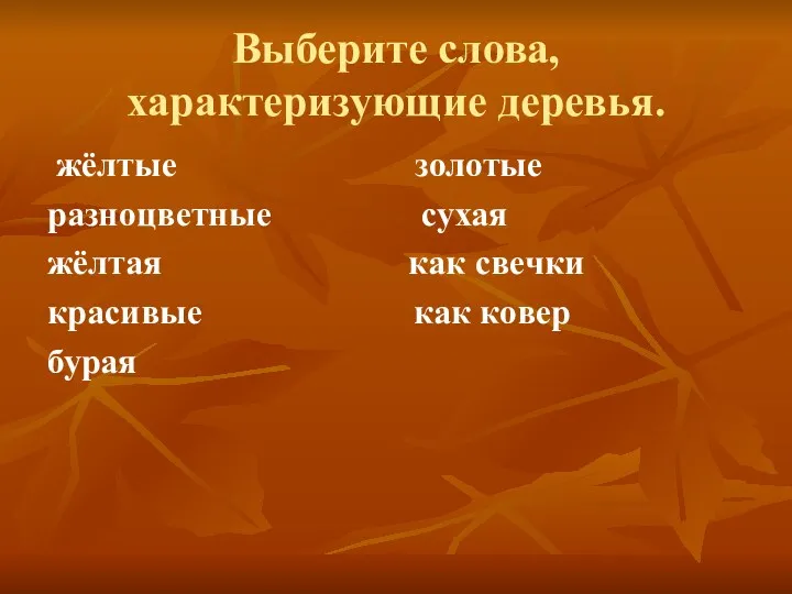 Выберите слова, характеризующие деревья. жёлтые золотые разноцветные сухая жёлтая как свечки красивые как ковер бурая