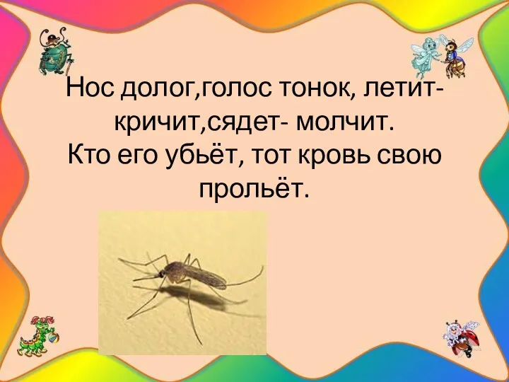 Нос долог,голос тонок, летит-кричит,сядет- молчит. Кто его убьёт, тот кровь свою прольёт.