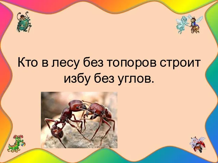 Кто в лесу без топоров строит избу без углов.