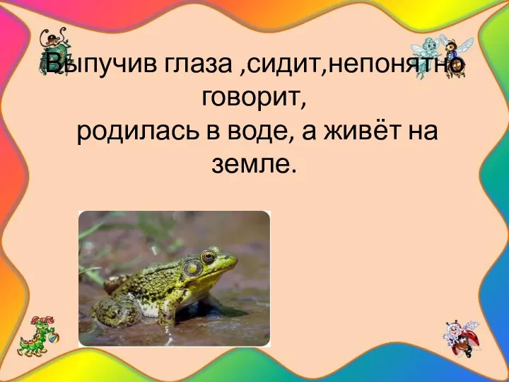 Выпучив глаза ,сидит,непонятно говорит, родилась в воде, а живёт на земле.