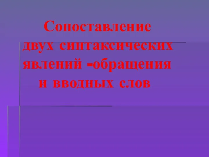 Сопоставление двух синтаксических явлений -обращения и вводных слов