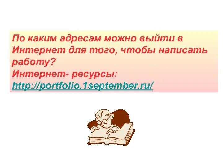 По каким адресам можно выйти в Интернет для того, чтобы написать работу? Интернет- ресурсы: http://portfolio.1september.ru/
