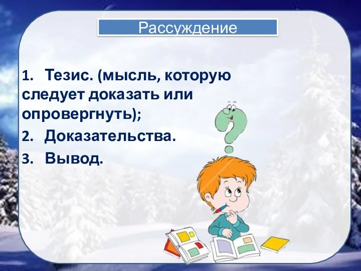 Рассуждение 1. Тезис. (мысль, которую следует доказать или опровергнуть); 2. Доказательства. 3. Вывод.