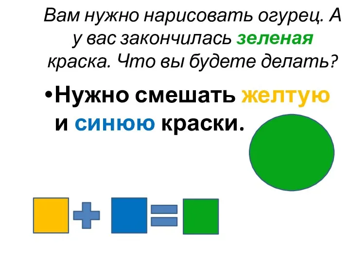 Вам нужно нарисовать огурец. А у вас закончилась зеленая краска.