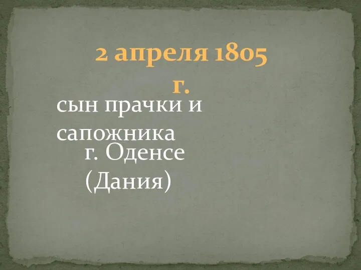 2 апреля 1805 г. сын прачки и сапожника г. Оденсе (Дания)