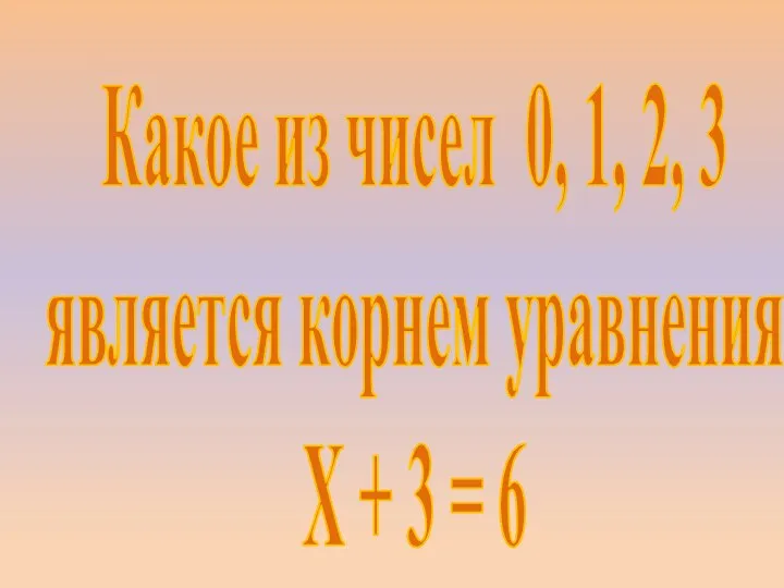 Какое из чисел 0, 1, 2, 3 является корнем уравнения Х + 3 = 6