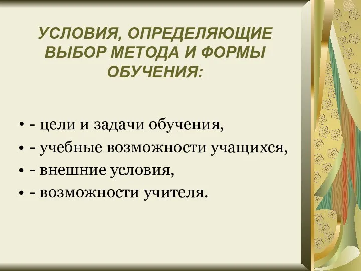 УСЛОВИЯ, ОПРЕДЕЛЯЮЩИЕ ВЫБОР МЕТОДА И ФОРМЫ ОБУЧЕНИЯ: - цели и задачи обучения, -