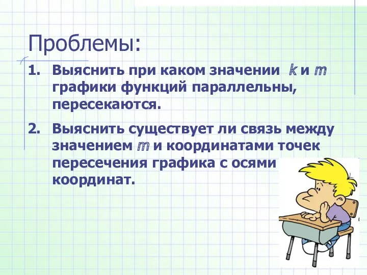 Проблемы: Выяснить при каком значении k и m графики функций параллельны, пересекаются. Выяснить