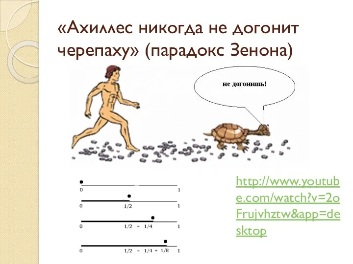 «Ахиллес никогда не догонит черепаху» (парадокс Зенона) http://www.youtube.com/watch?v=2oFrujvhztw&app=desktop