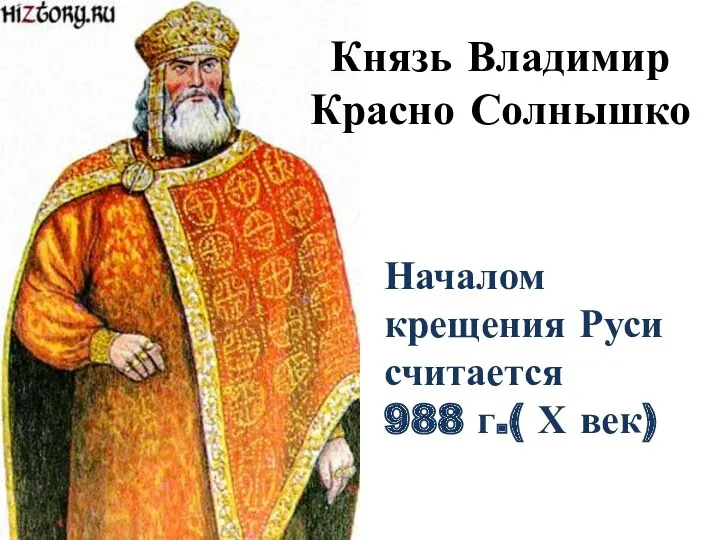 Князь Владимир Красно Солнышко Началом крещения Руси считается 988 г.( Х век)