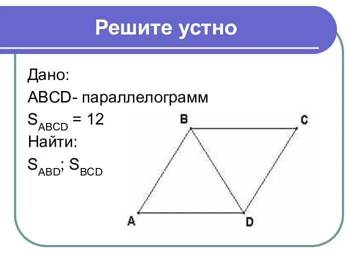 Решите устно Дано: ABCD- параллелограмм SABCD = 12 Найти: SABD; SBCD