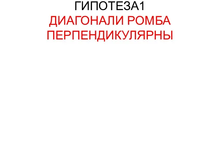 ГИПОТЕЗА1 ДИАГОНАЛИ РОМБА ПЕРПЕНДИКУЛЯРНЫ