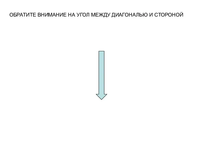 ОБРАТИТЕ ВНИМАНИЕ НА УГОЛ МЕЖДУ ДИАГОНАЛЬЮ И СТОРОНОЙ