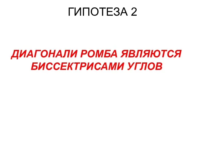 ГИПОТЕЗА 2 ДИАГОНАЛИ РОМБА ЯВЛЯЮТСЯ БИССЕКТРИСАМИ УГЛОВ