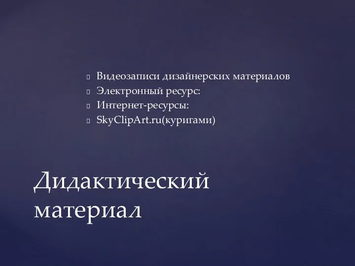 Видеозаписи дизайнерских материалов Электронный ресурс: Интернет-ресурсы: SkyClipArt.ru(куригами) Дидактический материал