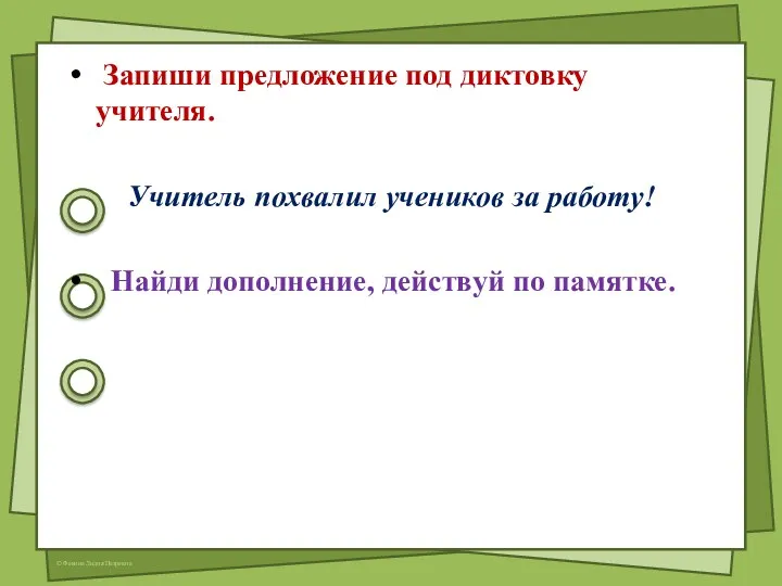 Запиши предложение под диктовку учителя. Учитель похвалил учеников за работу! Найди дополнение, действуй по памятке.