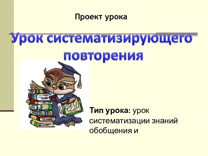 Проект урока Тип урока: урок систематизации знаний обобщения и