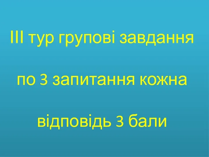 ІІІ тур групові завдання по 3 запитання кожна відповідь 3 бали