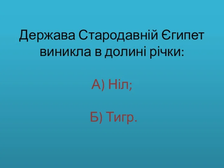 Держава Стародавній Єгипет виникла в долині річки: А) Ніл; Б) Тигр.