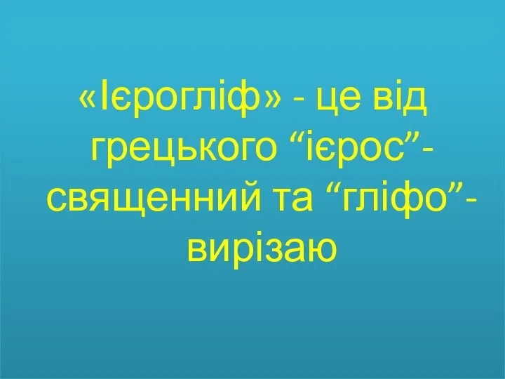 «Ієрогліф» - це від грецького “ієрос”- священний та “гліфо”- вирізаю