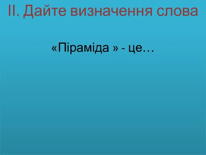 ІІ. Дайте визначення слова «Піраміда » - це…