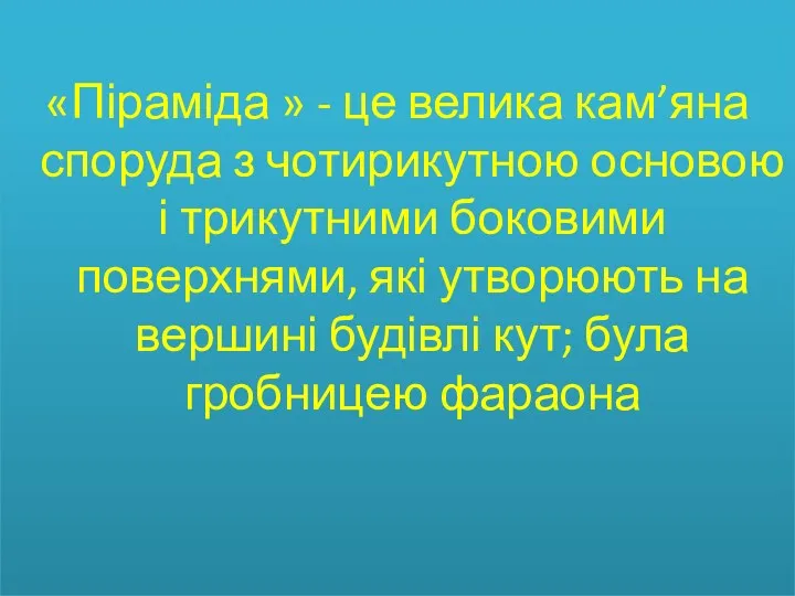 «Піраміда » - це велика кам’яна споруда з чотирикутною основою і трикутними боковими