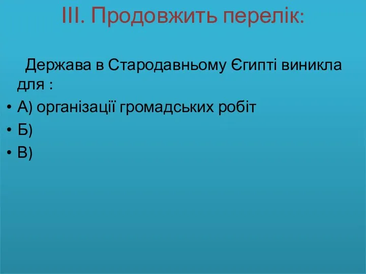 ІІІ. Продовжить перелік: Держава в Стародавньому Єгипті виникла для : А) організації громадських робіт Б) В)