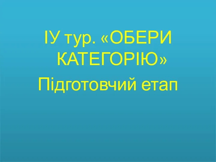 ІУ тур. «ОБЕРИ КАТЕГОРІЮ» Підготовчий етап