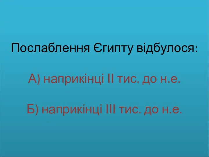 Послаблення Єгипту відбулося: А) наприкінці ІІ тис. до н.е. Б) наприкінці ІІІ тис. до н.е.