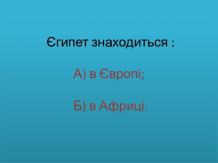 Єгипет знаходиться : А) в Європі; Б) в Африці.