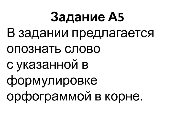 Задание А5 В задании предлагается опознать слово с указанной в формулировке орфограммой в корне.