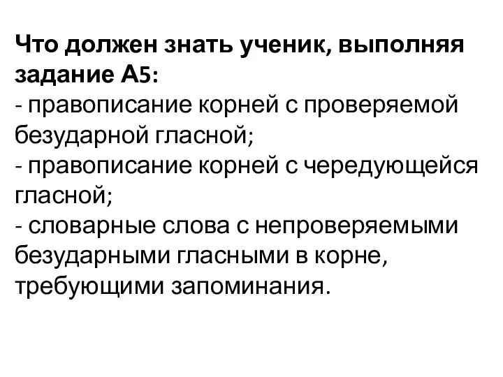 Что должен знать ученик, выполняя задание А5: - правописание корней