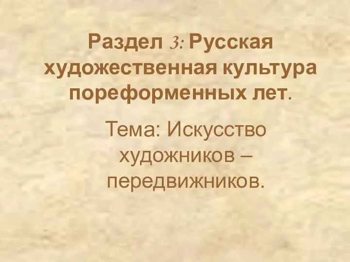 Раздел 3: Русская художественная культура пореформенных лет. Тема: Искусство художников – передвижников.