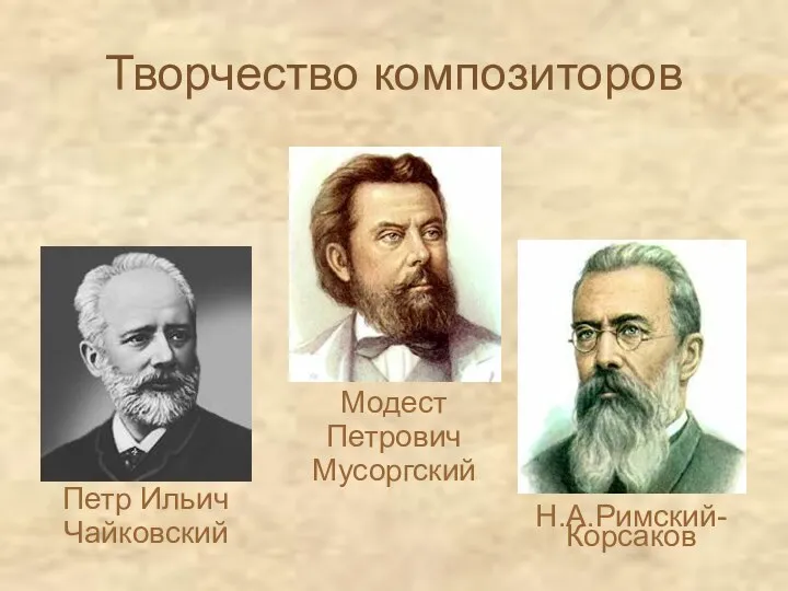 Творчество композиторов Петр Ильич Чайковский Модест Петрович Мусоргский Н.А.Римский-Корсаков