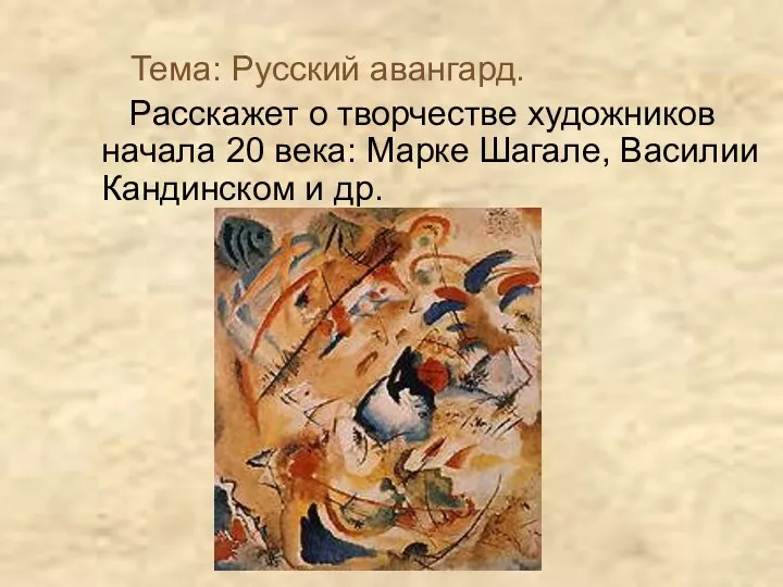 Тема: Русский авангард. Расскажет о творчестве художников начала 20 века: Марке Шагале, Василии Кандинском и др.