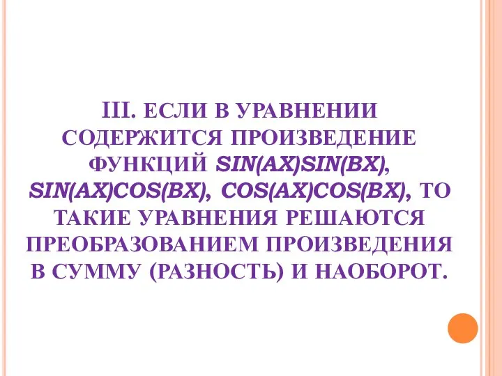 III. ЕСЛИ В УРАВНЕНИИ СОДЕРЖИТСЯ ПРОИЗВЕДЕНИЕ ФУНКЦИЙ SIN(АX)SIN(BX), SIN(AX)COS(BX), COS(AX)COS(BX),