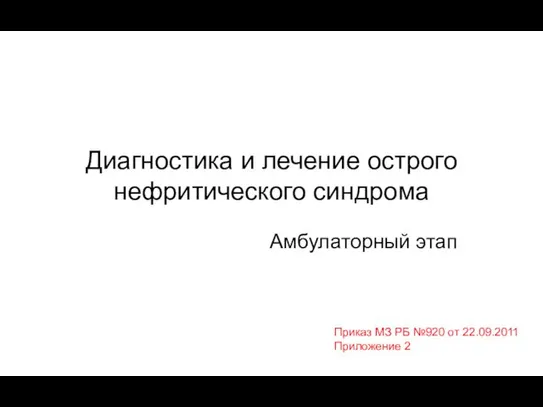 Диагностика и лечение острого нефритического синдрома Амбулаторный этап Приказ МЗ РБ №920 от 22.09.2011 Приложение 2