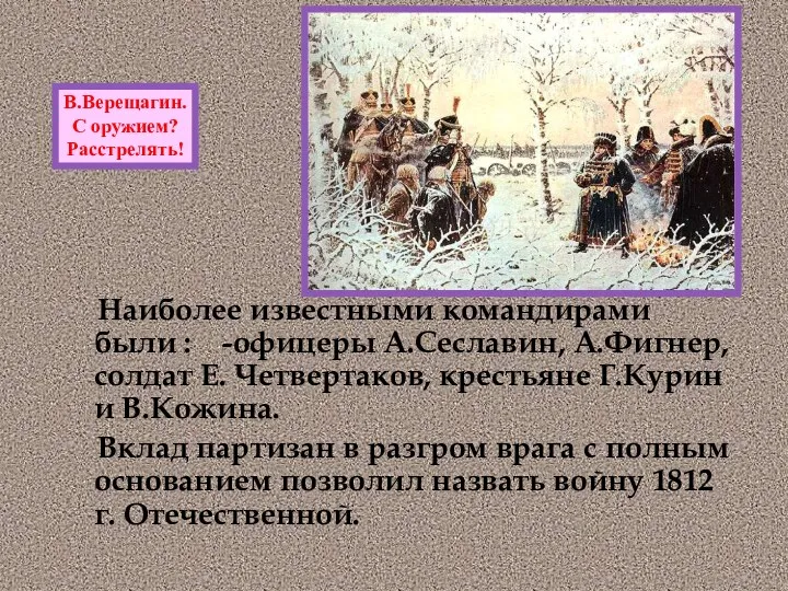 Наиболее известными командирами были : -офицеры А.Сеславин, А.Фигнер, солдат Е. Четвертаков, крестьяне Г.Курин
