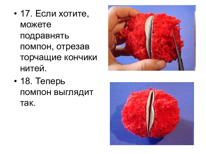 17. Если хотите, можете подравнять помпон, отрезав торчащие кончики нитей. 18. Теперь помпон выглядит так.