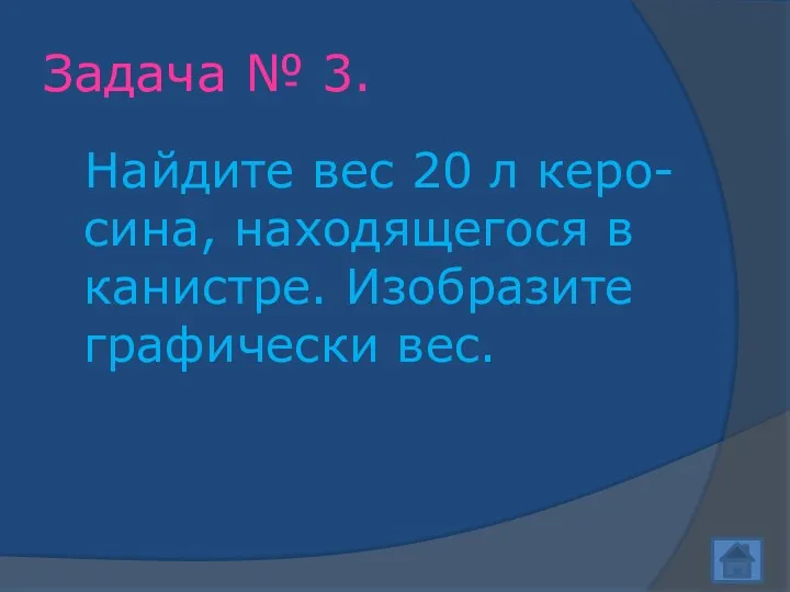 Задача № 3. Найдите вес 20 л керо-сина, находящегося в канистре. Изобразите графически вес.