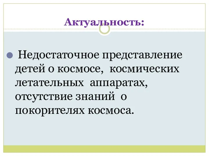 Актуальность: Недостаточное представление детей о космосе, космических летательных аппаратах, отсутствие знаний о покорителях космоса.