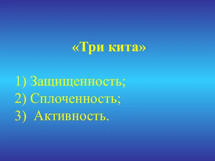 «Три кита» 1) Защищенность; 2) Сплоченность; 3) Активность.